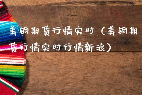 美铜期货行情实时（美铜期货行情实时行情新浪）_https://www.londai.com_期货投资_第1张