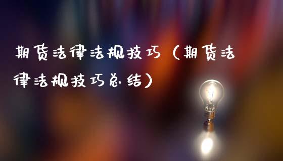 期货法律法规技巧（期货法律法规技巧总结）_https://www.londai.com_期货投资_第1张