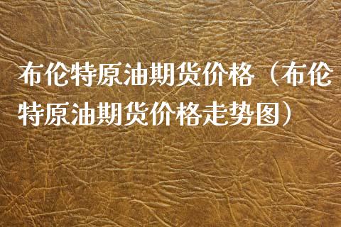 布伦特原油期货价格（布伦特原油期货价格走势图）_https://www.londai.com_期货投资_第1张