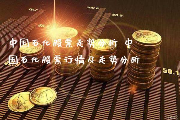 中国石化股票走势分析 中国石化股票行情及走势分析_https://www.londai.com_股票投资_第1张