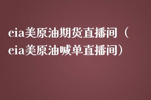 eia美原油期货直播间（eia美原油喊单直播间）_https://www.londai.com_期货投资_第1张