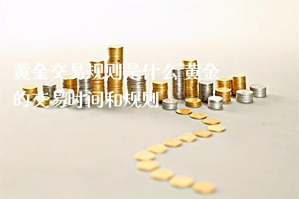 黄金交易规则是什么 黄金的交易时间和规则_https://www.londai.com_期货投资_第1张