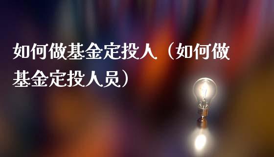 如何做基金定投人（如何做基金定投人员）_https://www.londai.com_基金理财_第1张