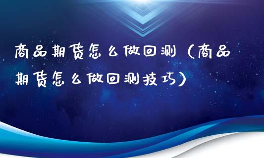 商品期货怎么做回测（商品期货怎么做回测技巧）_https://www.londai.com_期货投资_第1张