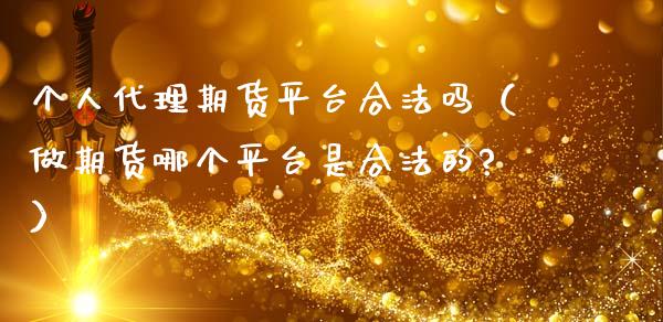 个人代理期货平台合法吗（做期货哪个平台是合法的?）_https://www.londai.com_期货投资_第1张