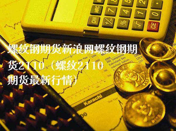 螺纹钢期货新浪网螺纹钢期货2110（螺纹2110期货最新行情）_https://www.londai.com_期货投资_第1张