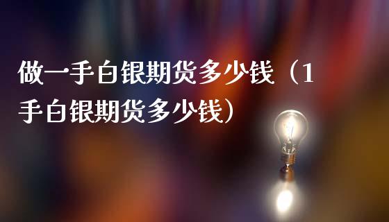 做一手白银期货多少钱（1手白银期货多少钱）_https://www.londai.com_期货投资_第1张