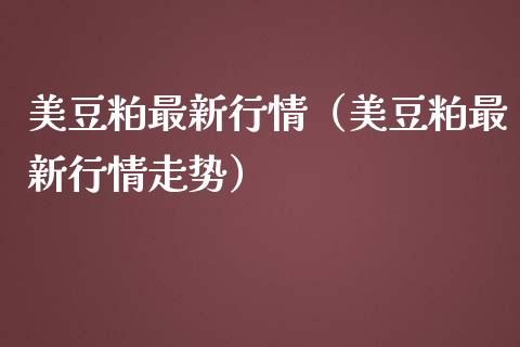 美豆粕最新行情（美豆粕最新行情走势）_https://www.londai.com_期货投资_第1张