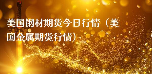 美国钢材期货今日行情（美国金属期货行情）_https://www.londai.com_期货投资_第1张