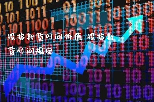 股指期货时间价值 股指期货时间规定_https://www.londai.com_期货投资_第1张