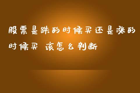 股票是跌的时候买还是涨的时候买 该怎么判断_https://www.londai.com_股票投资_第1张