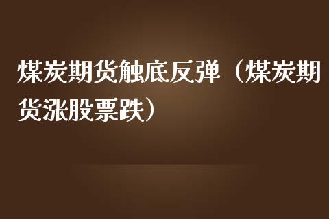 煤炭期货触底反弹（煤炭期货涨股票跌）_https://www.londai.com_期货投资_第1张