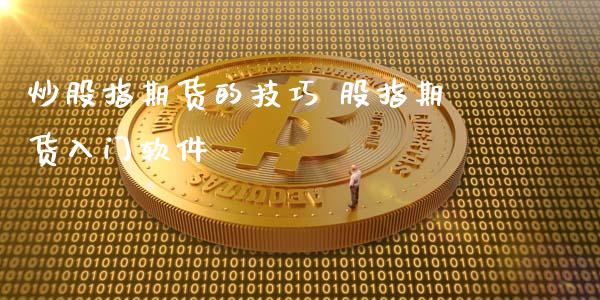 炒股指期货的技巧 股指期货入门软件_https://www.londai.com_期货投资_第1张