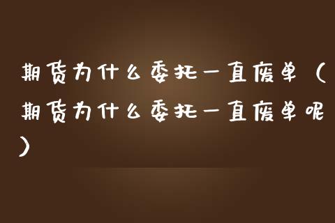 期货为什么委托一直废单（期货为什么委托一直废单呢）_https://www.londai.com_期货投资_第1张