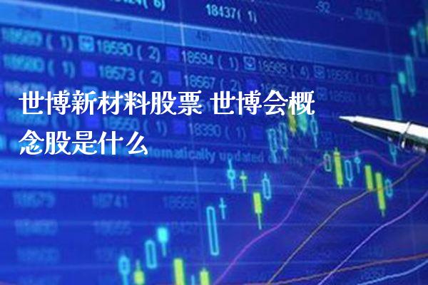 世博新材料股票 世博会概念股是什么_https://www.londai.com_股票投资_第1张