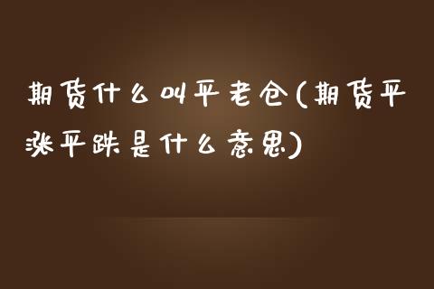 期货什么叫平老仓(期货平涨平跌是什么意思)_https://www.londai.com_期货投资_第1张