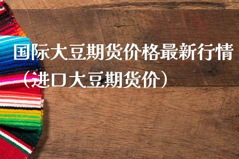 国际大豆期货价格最新行情（进口大豆期货价）_https://www.londai.com_期货投资_第1张