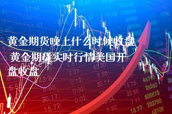 黄金期货晚上什么时候收盘 黄金期货实时行情美国开盘收盘_https://www.londai.com_期货投资_第1张