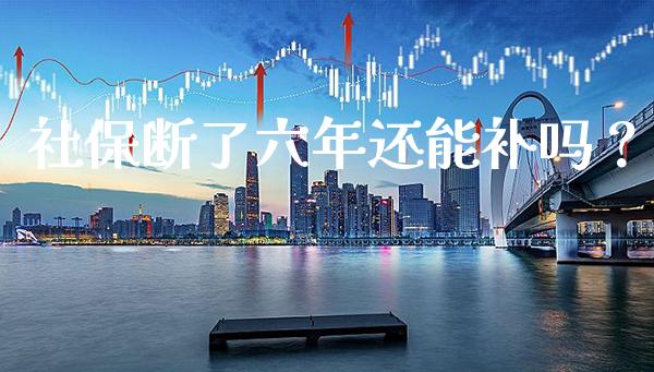 社保断了六年还能补吗？_https://www.londai.com_保险理财_第1张