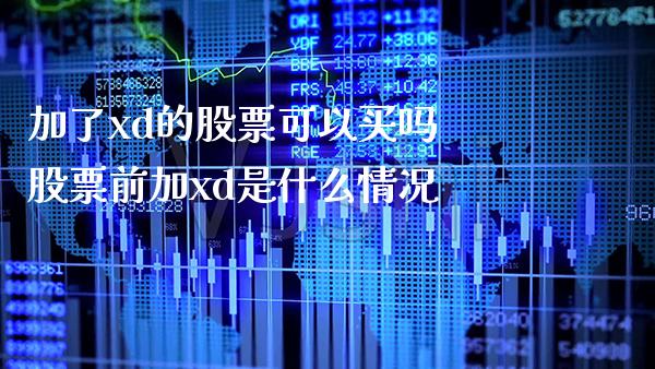 加了xd的股票可以买吗 股票前加xd是什么情况_https://www.londai.com_股票投资_第1张