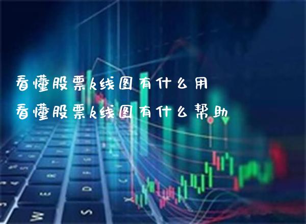 看懂股票k线图有什么用 看懂股票k线图有什么帮助_https://www.londai.com_股票投资_第1张