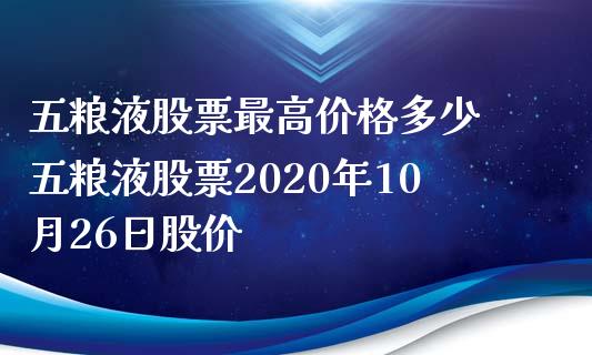 五粮液股票最高价格多少 五粮液股票2020年10月26日股价_https://www.londai.com_股票投资_第1张