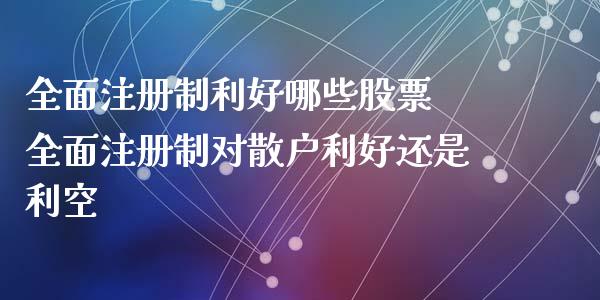 全面注册制利好哪些股票 全面注册制对散户利好还是利空_https://www.londai.com_股票投资_第1张