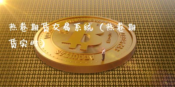 热卷期货交易系统（热卷期货实时）_https://www.londai.com_期货投资_第1张