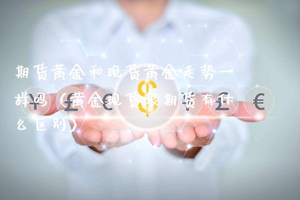 期货黄金和现货黄金走势一样吗（黄金现货跟期货有什么区别）_https://www.londai.com_期货投资_第1张