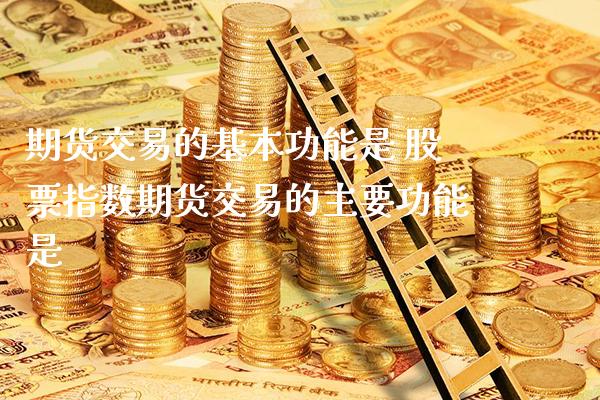 期货交易的基本功能是 股票指数期货交易的主要功能是_https://www.londai.com_期货投资_第1张