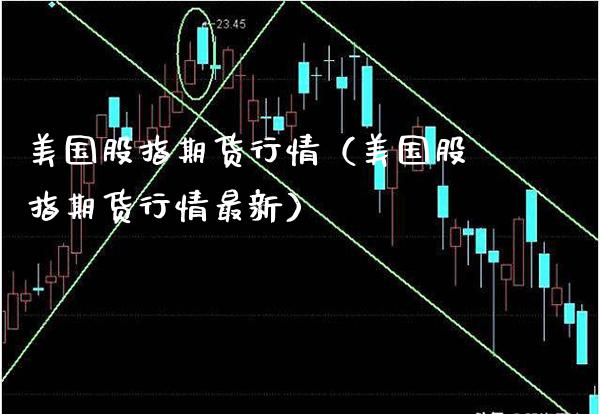 美国股指期货行情（美国股指期货行情最新）_https://www.londai.com_期货投资_第1张