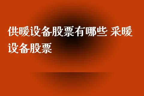 供暖设备股票有哪些 采暖设备股票_https://www.londai.com_股票投资_第1张