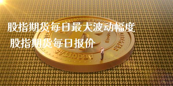 股指期货每日最动幅度 股指期货每日报价_https://www.londai.com_期货投资_第1张