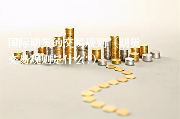 国际期货的交易规则（期货交易规则是什么?）_https://www.londai.com_期货投资_第1张