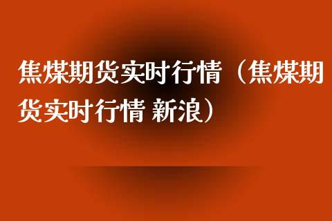 焦煤期货实时行情（焦煤期货实时行情 新浪）_https://www.londai.com_期货投资_第1张