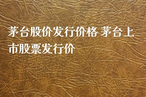 茅台股价发行价格 茅台上市股票发行价_https://www.londai.com_股票投资_第1张