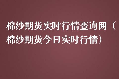 棉纱期货实时行情查询网（棉纱期货今日实时行情）_https://www.londai.com_期货投资_第1张