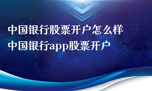 中国银行股票开户怎么样 中国银行app股票开户_https://www.londai.com_股票投资_第1张