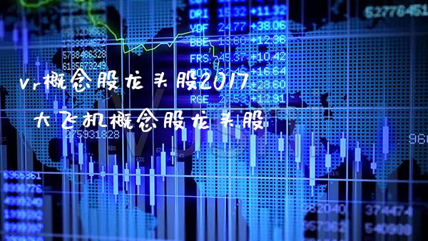 vr概念股龙头股2017 大飞机概念股龙头股_https://www.londai.com_股票投资_第1张