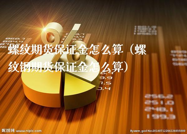 螺纹期货保证金怎么算（螺纹钢期货保证金怎么算）_https://www.londai.com_期货投资_第1张