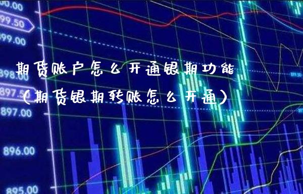 期货账户怎么开通银期功能（期货银期转账怎么开通）_https://www.londai.com_期货投资_第1张