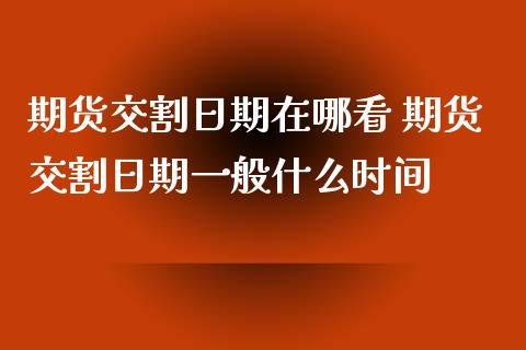 期货交割日期在哪看 期货交割日期一般什么时间_https://www.londai.com_期货投资_第1张