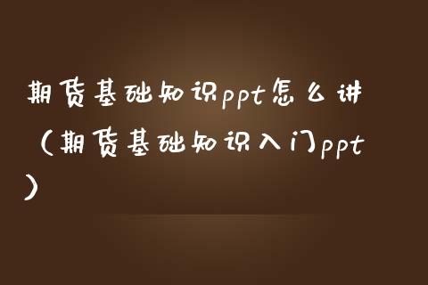 期货基础知识ppt怎么讲（期货基础知识入门ppt）_https://www.londai.com_期货投资_第1张