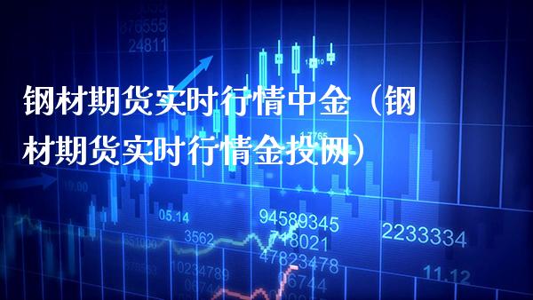 钢材期货实时行情中金（钢材期货实时行情金投网）_https://www.londai.com_期货投资_第1张