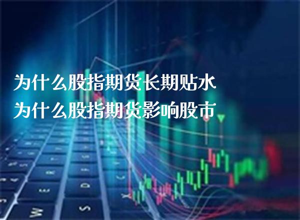 为什么股指期货长期贴水 为什么股指期货影响股市_https://www.londai.com_期货投资_第1张