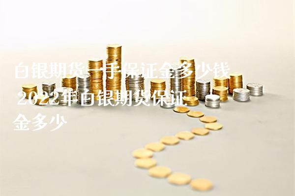 白银期货一手保证金多少钱 2022年白银期货保证金多少_https://www.londai.com_期货投资_第1张