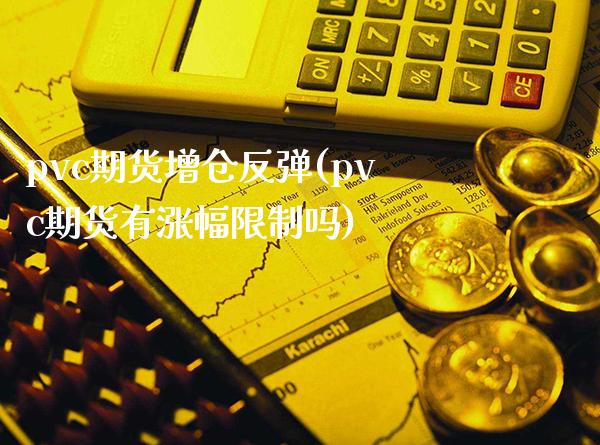 pvc期货增仓反弹(pvc期货有涨幅限制吗)_https://www.londai.com_期货投资_第1张