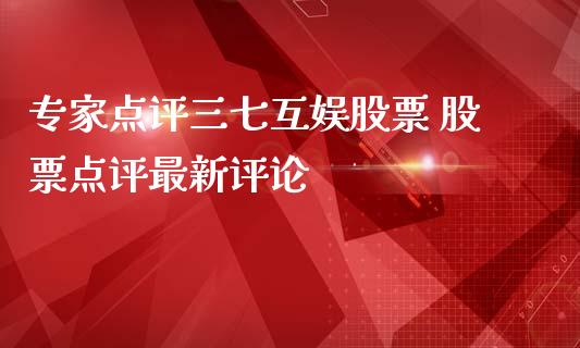 专家点评三七互娱股票 股票点评最新评论_https://www.londai.com_股票投资_第1张