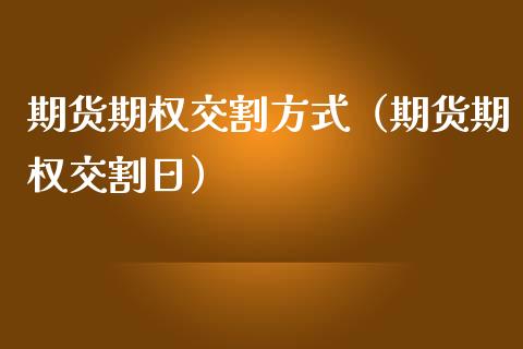 期货期权交割方式（期货期权交割日）_https://www.londai.com_期货投资_第1张