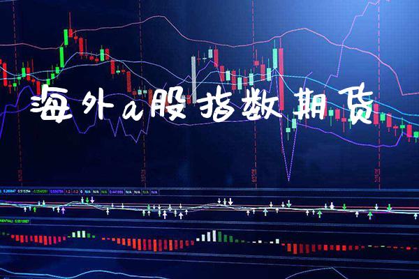 海外a股指数期货_https://www.londai.com_期货投资_第1张